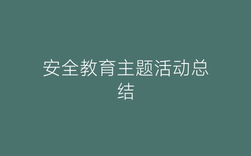 安全教育主题活动总结-春林公文网