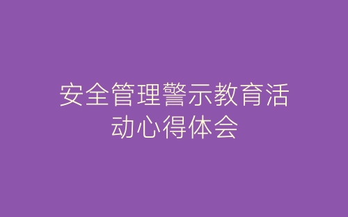 安全管理警示教育活动心得体会-春林公文网