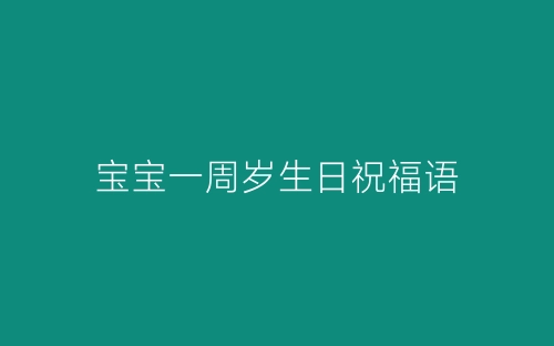 宝宝一周岁生日祝福语-春林公文网