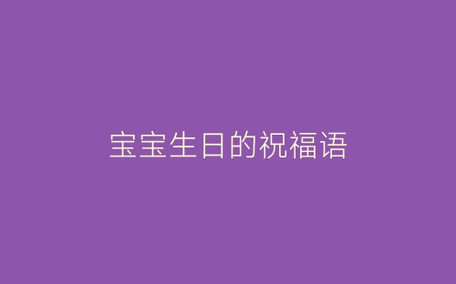 宝宝生日的祝福语-春林公文网