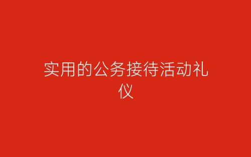 实用的公务接待活动礼仪-春林公文网
