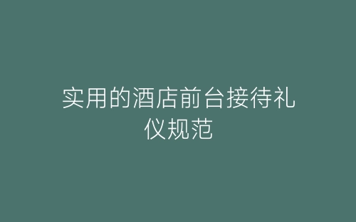 实用的酒店前台接待礼仪规范-春林公文网