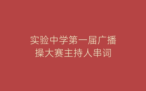 实验中学第一届广播操大赛主持人串词-春林公文网