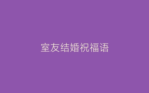室友结婚祝福语-春林公文网