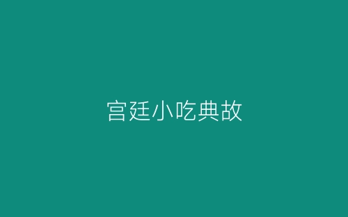 宫廷小吃典故-春林公文网