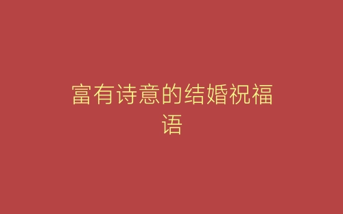 富有诗意的结婚祝福语-春林公文网