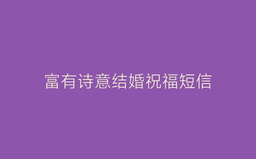 富有诗意结婚祝福短信-春林公文网
