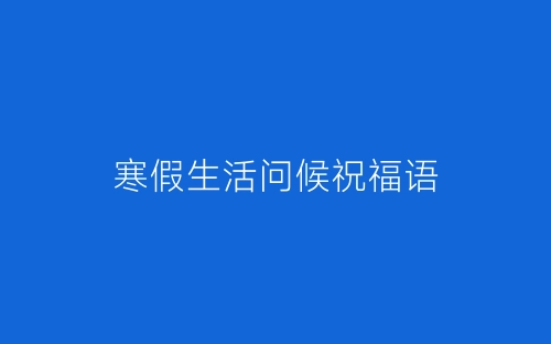 寒假生活问候祝福语-春林公文网