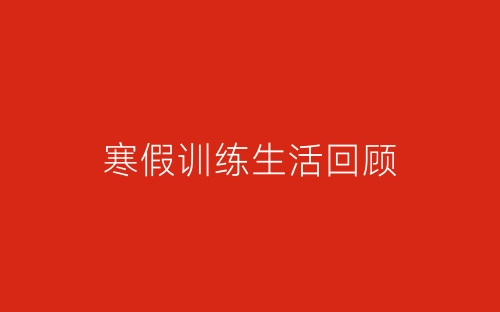 寒假训练生活回顾-春林公文网