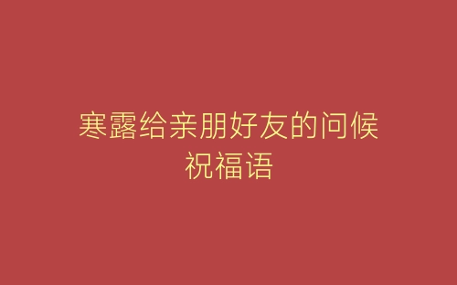 寒露给亲朋好友的问候祝福语-春林公文网
