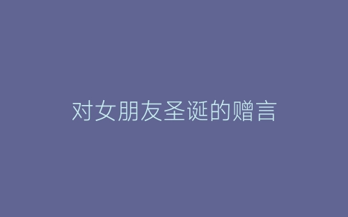 对女朋友圣诞的赠言-春林公文网