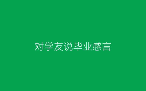 对学友说毕业感言-春林公文网