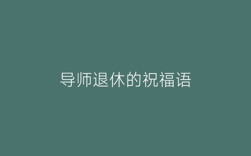 导师退休的祝福语-春林公文网
