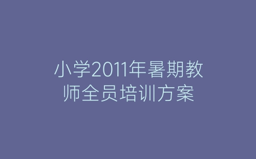 小学2011年暑期教师全员培训方案-春林公文网