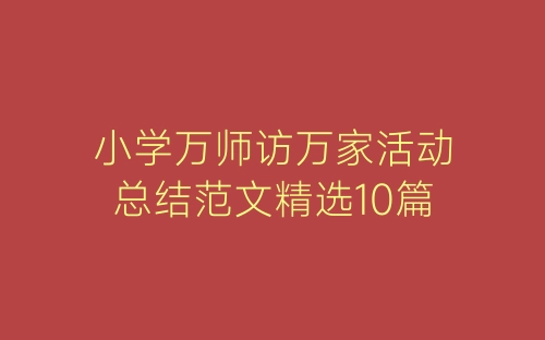 小学万师访万家活动总结范文精选10篇-春林公文网