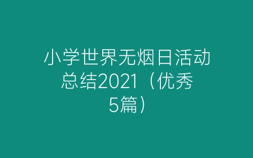 小学世界无烟日活动总结2021（优秀5篇）-春林公文网