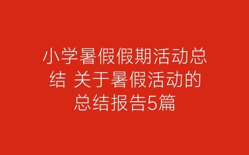 小学暑假假期活动总结 关于暑假活动的总结报告5篇-春林公文网