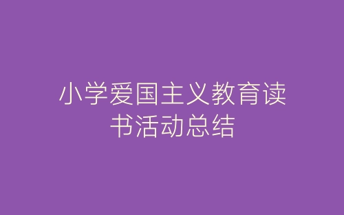小学爱国主义教育读书活动总结-春林公文网