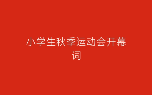 小学生秋季运动会开幕词-春林公文网
