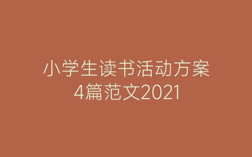 小学生读书活动方案4篇范文2021-春林公文网