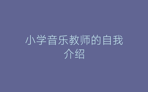 小学音乐教师的自我介绍-春林公文网