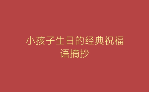 小孩子生日的经典祝福语摘抄-春林公文网