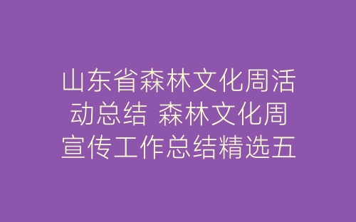 山东省森林文化周活动总结 森林文化周宣传工作总结精选五篇-春林公文网