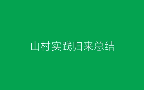 山村实践归来总结-春林公文网