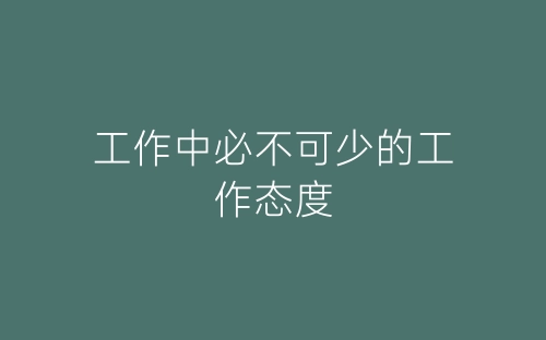 工作中必不可少的工作态度-春林公文网