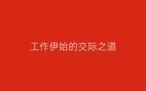 工作伊始的交际之道-春林公文网
