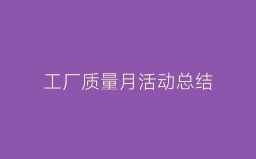 工厂质量月活动总结-春林公文网