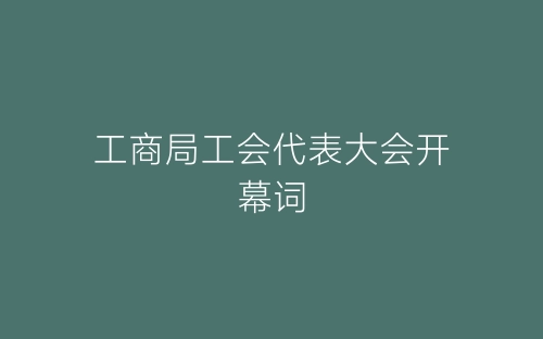 工商局工会代表大会开幕词-春林公文网