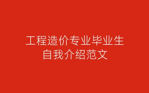 工程造价专业毕业生自我介绍范文-春林公文网