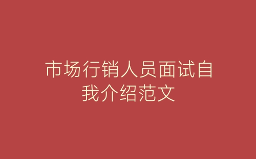 市场行销人员面试自我介绍范文-春林公文网