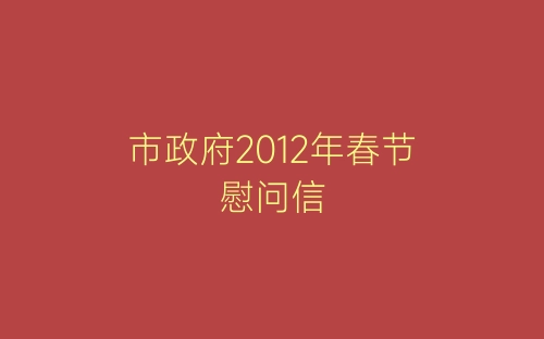 市政府2012年春节慰问信-春林公文网