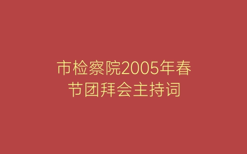 市检察院2005年春节团拜会主持词-春林公文网