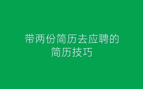 带两份简历去应聘的简历技巧-春林公文网