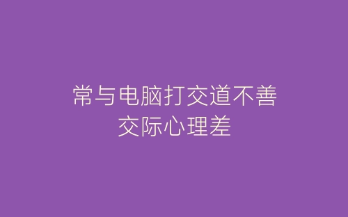 常与电脑打交道不善交际心理差-春林公文网