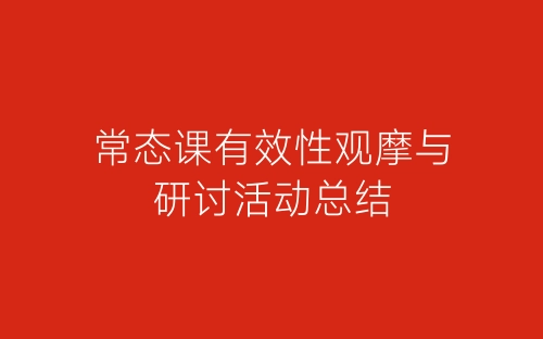 常态课有效性观摩与研讨活动总结-春林公文网
