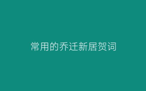 常用的乔迁新居贺词-春林公文网