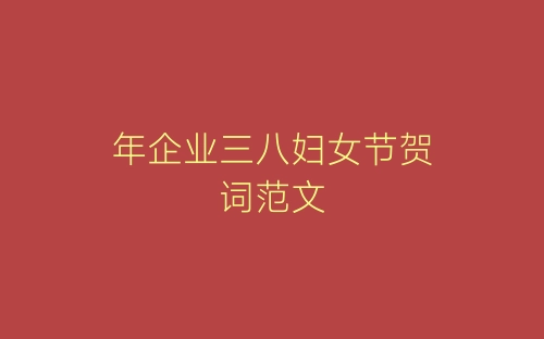 年企业三八妇女节贺词范文-春林公文网