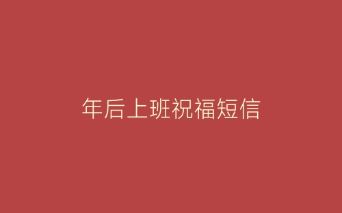 年后上班祝福短信-春林公文网