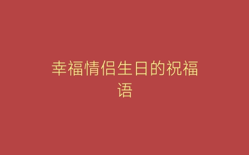 幸福情侣生日的祝福语-春林公文网