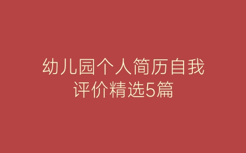 幼儿园个人简历自我评价精选5篇-春林公文网