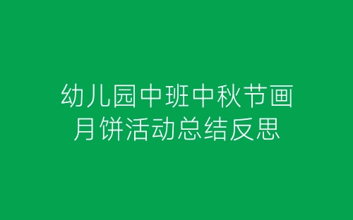 幼儿园中班中秋节画月饼活动总结反思-春林公文网