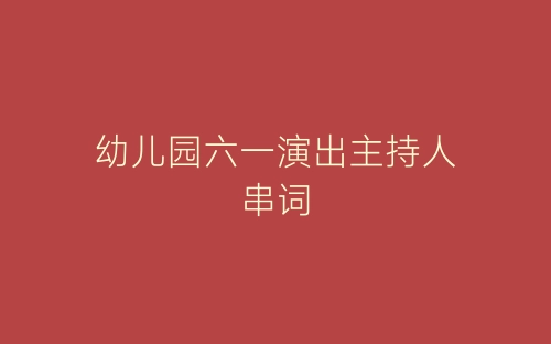 幼儿园六一演出主持人串词-春林公文网