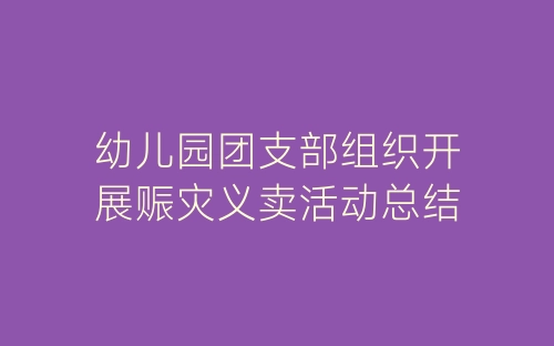 幼儿园团支部组织开展赈灾义卖活动总结-春林公文网