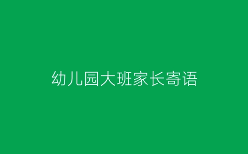 幼儿园大班家长寄语-春林公文网