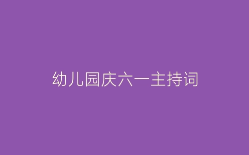 幼儿园庆六一主持词-春林公文网