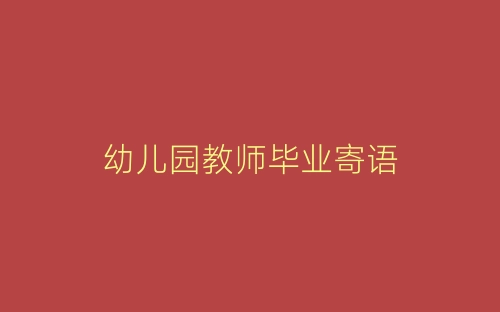 幼儿园教师毕业寄语-春林公文网